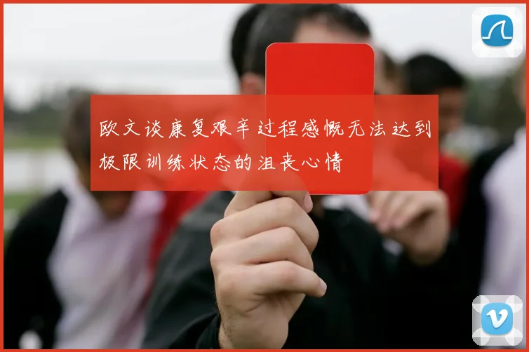 欧文谈康复艰辛过程感慨无法达到极限训练状态的沮丧心情