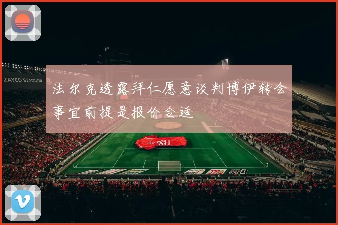 法尔克透露拜仁愿意谈判博伊转会事宜前提是报价合适