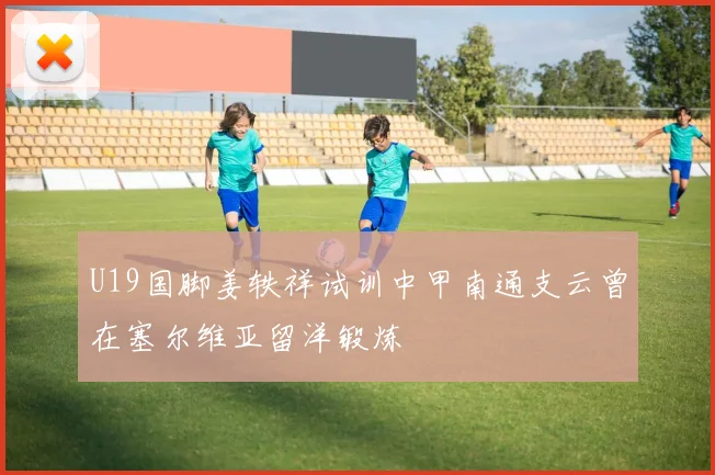 U19国脚姜轶祥试训中甲南通支云曾在塞尔维亚留洋锻炼