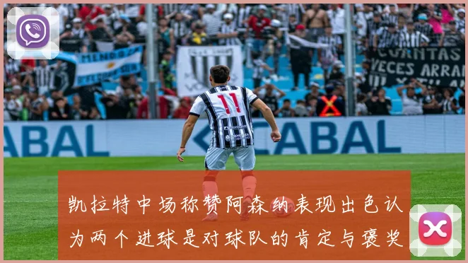 凯拉特中场称赞阿森纳表现出色认为两个进球是对球队的肯定与褒奖