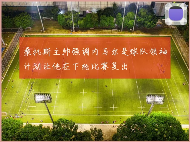 桑托斯主帅强调内马尔是球队领袖计划让他在下轮比赛复出