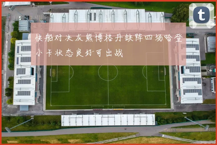 快船对决灰熊博格丹缺阵四场哈登小卡状态良好可出战