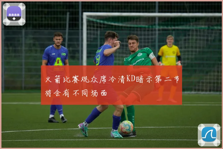 火箭比赛观众席冷清KD暗示第二节将会有不同场面