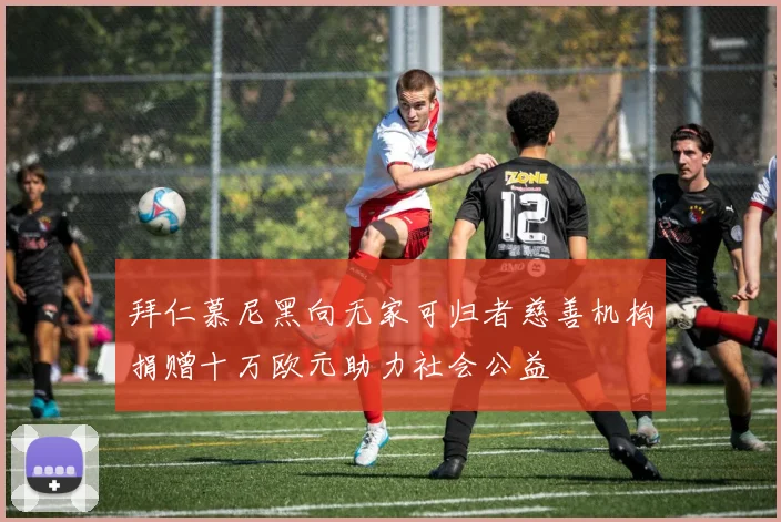 拜仁慕尼黑向无家可归者慈善机构捐赠十万欧元助力社会公益