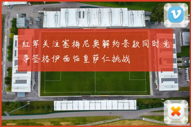 红军关注塞梅尼奥解约条款同时竞争签格伊面临皇萨仁挑战
