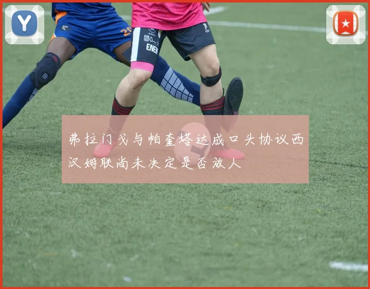 弗拉门戈与帕奎塔达成口头协议西汉姆联尚未决定是否放人