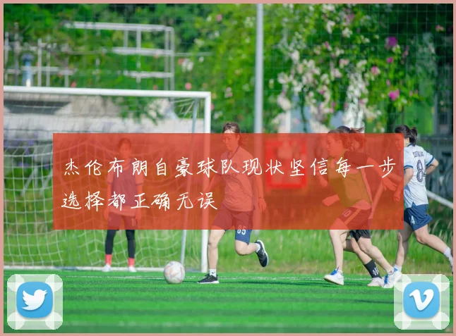 杰伦布朗自豪球队现状坚信每一步选择都正确无误
