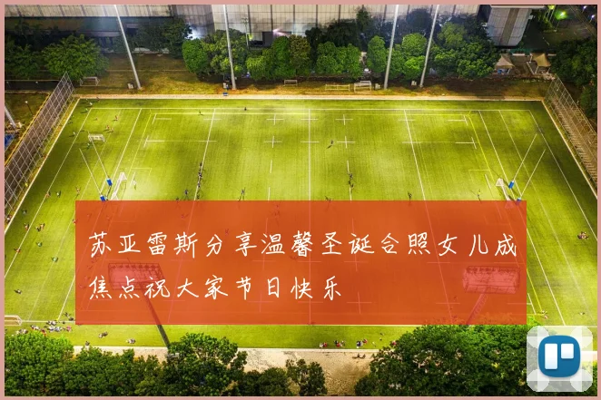 苏亚雷斯分享温馨圣诞合照女儿成焦点祝大家节日快乐