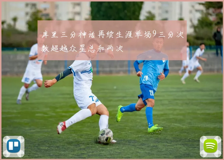 库里三分神话再续生涯单场9三分次数超越众星总和两次
