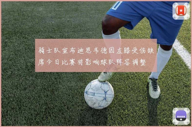 骑士队宣布迪恩韦德因左膝受伤缺席今日比赛将影响球队阵容调整