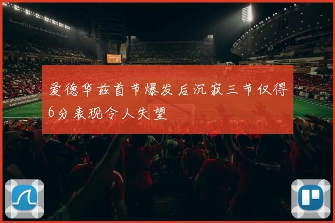 爱德华兹首节爆发后沉寂三节仅得6分表现令人失望