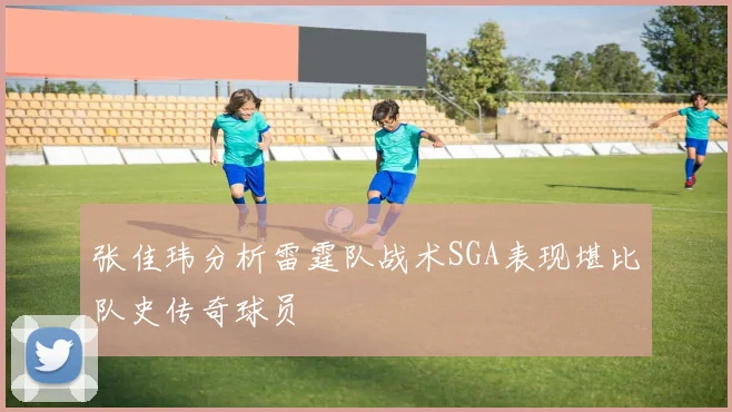 张佳玮分析雷霆队战术SGA表现堪比队史传奇球员