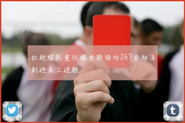 扛起球队重任福克斯场均267分助马刺迎来三连胜