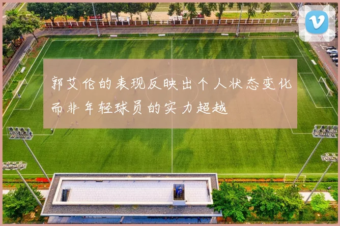 郭艾伦的表现反映出个人状态变化而非年轻球员的实力超越