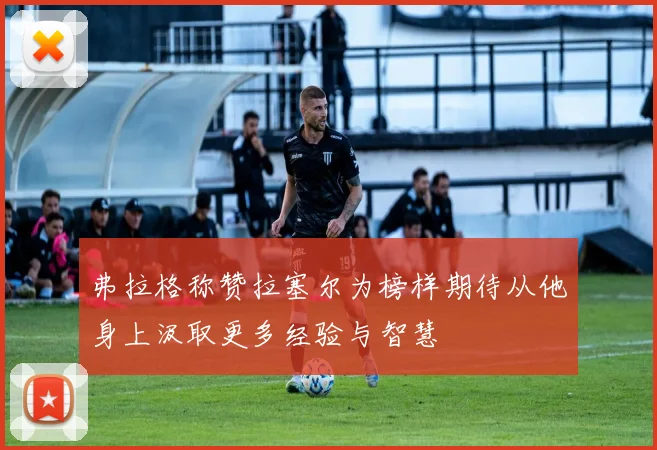 弗拉格称赞拉塞尔为榜样期待从他身上汲取更多经验与智慧