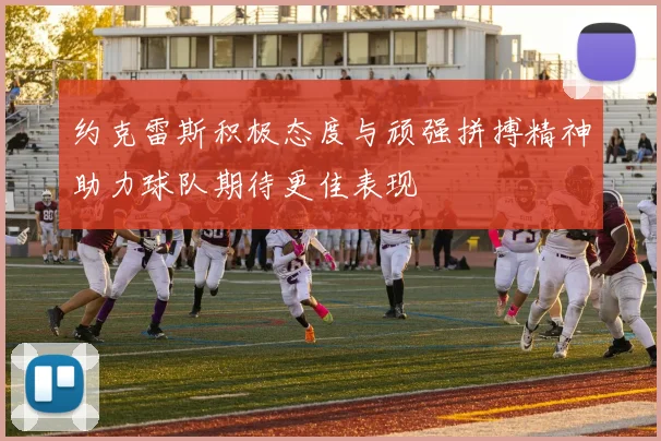 约克雷斯积极态度与顽强拼搏精神助力球队期待更佳表现