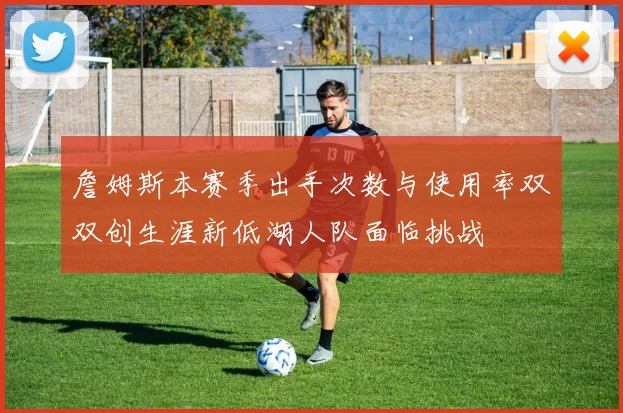 詹姆斯本赛季出手次数与使用率双双创生涯新低湖人队面临挑战