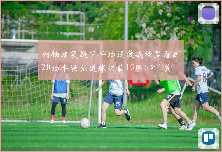 利物浦英超下半场逆袭战绩显著近20场半场无进球仍获13胜6平1负