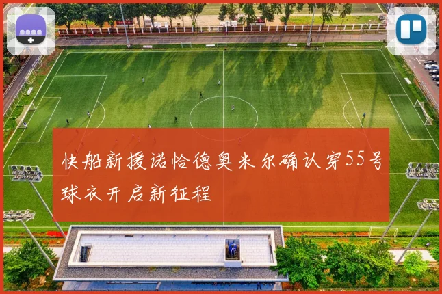 快船新援诺恰德奥米尔确认穿55号球衣开启新征程