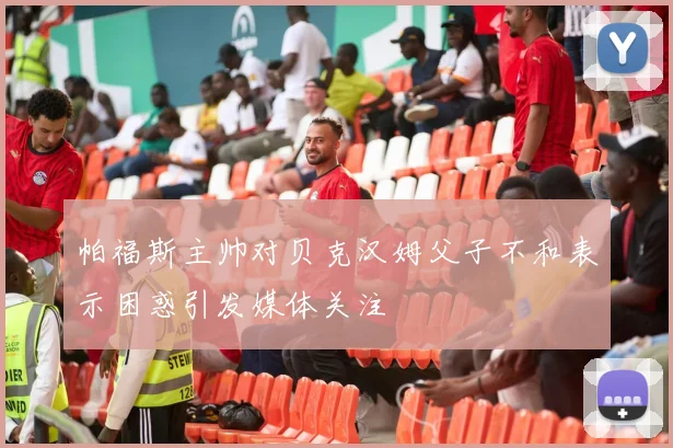 帕福斯主帅对贝克汉姆父子不和表示困惑引发媒体关注