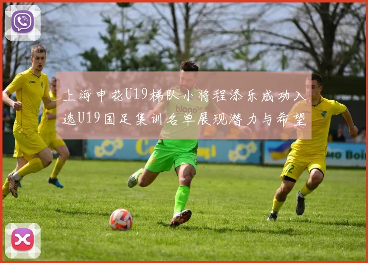 上海申花U19梯队小将程添乐成功入选U19国足集训名单展现潜力与希望