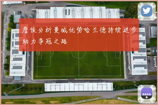 詹俊分析曼城优势哈兰德持续进步助力争冠之路