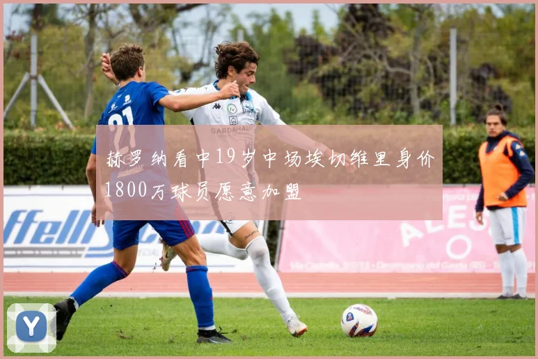赫罗纳看中19岁中场埃切维里身价1800万球员愿意加盟